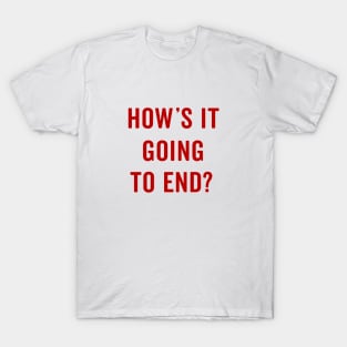 How's it going to end T-Shirt